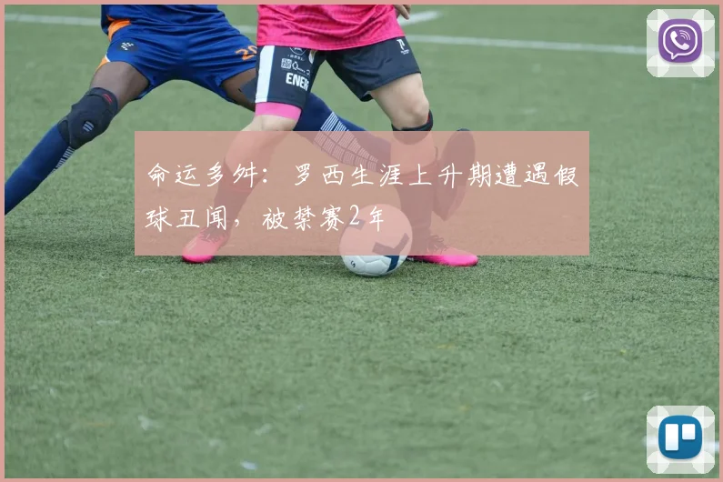 命运多舛：罗西生涯上升期遭遇假球丑闻，被禁赛2年