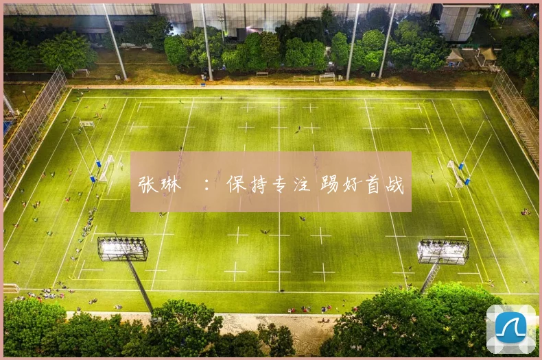 张琳芃：保持专注 踢好首战