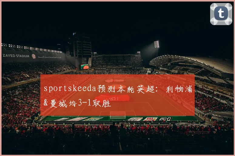 sportskeeda预测本轮英超：利物浦&曼城均3-1取胜