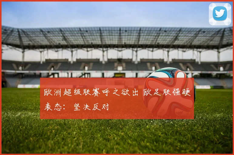 欧洲超级联赛呼之欲出 欧足联强硬表态：坚决反对