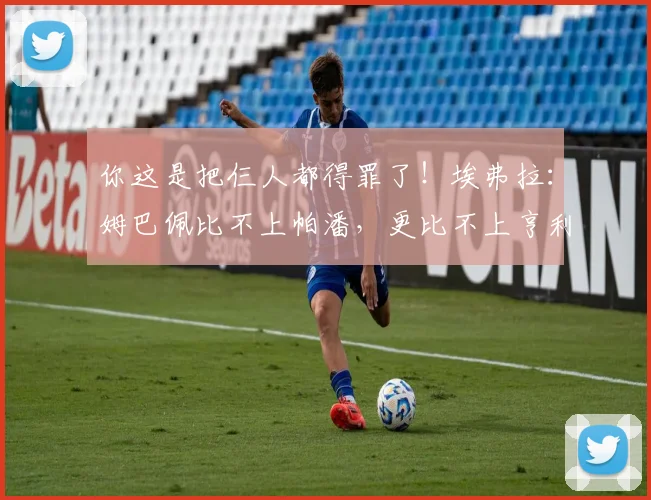你这是把仨人都得罪了！埃弗拉：姆巴佩比不上帕潘，更比不上亨利