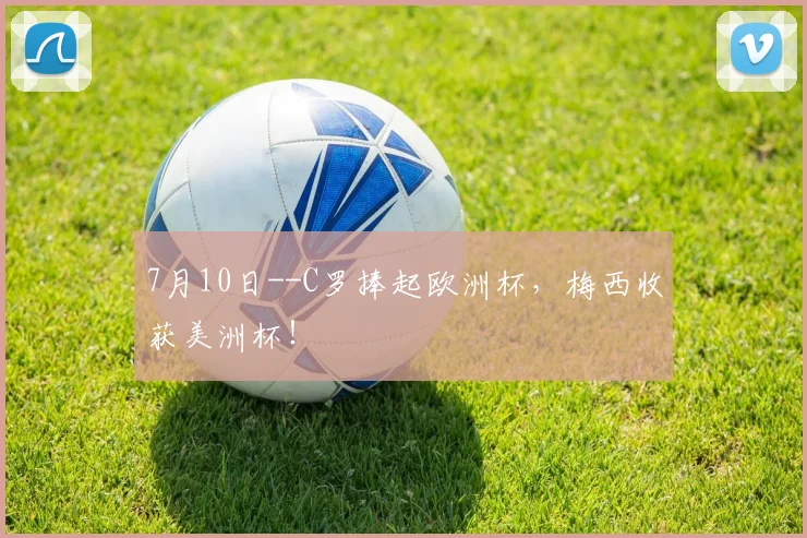 7月10日--C罗捧起欧洲杯，梅西收获美洲杯！