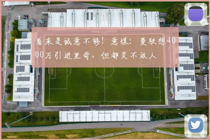 看来是诚意不够！意媒：曼联想4000万引进里奇，但都灵不放人