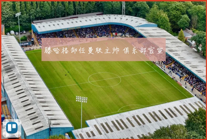 滕哈格卸任曼联主帅 俱乐部官宣