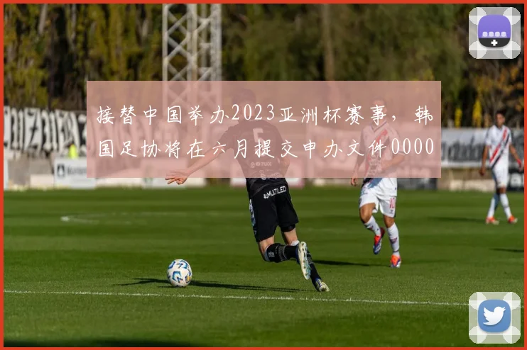 接替中国举办2023亚洲杯赛事，韩国足协将在六月提交申办文件0000644