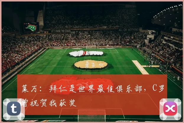 莱万：拜仁是世界最佳俱乐部，C罗曾祝贺我获奖