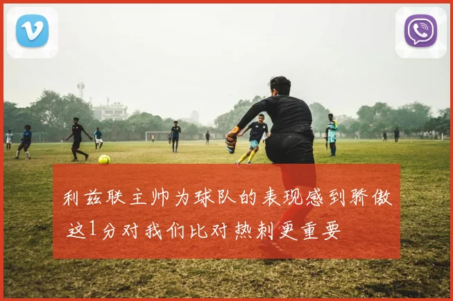 利兹联主帅为球队的表现感到骄傲 这1分对我们比对热刺更重要