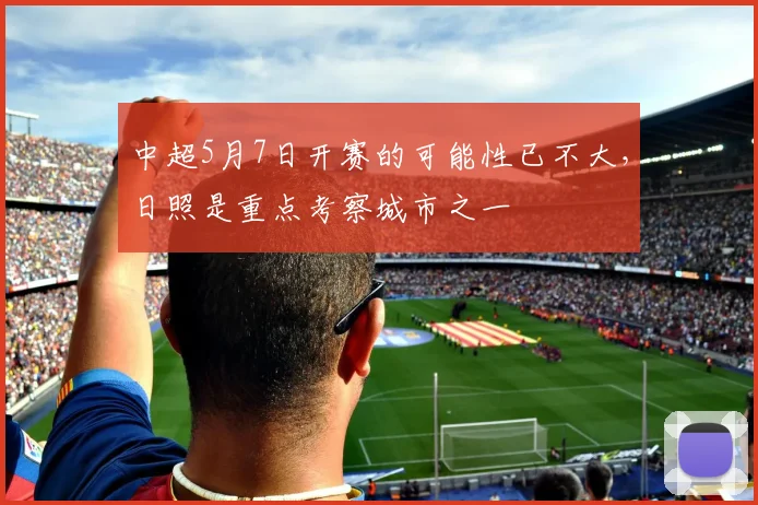 中超5月7日开赛的可能性已不大，日照是重点考察城市之一