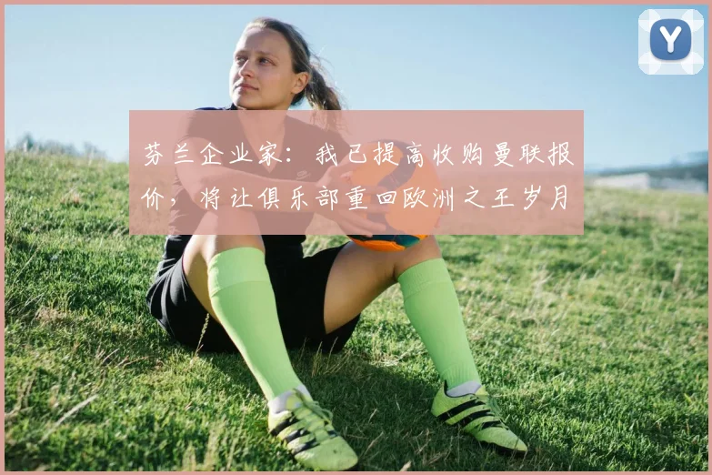 芬兰企业家：我已提高收购曼联报价，将让俱乐部重回欧洲之王岁月