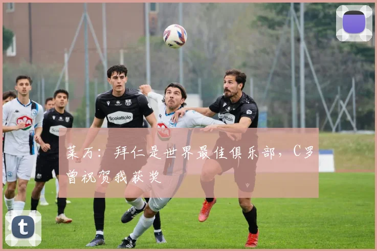 莱万：拜仁是世界最佳俱乐部，C罗曾祝贺我获奖