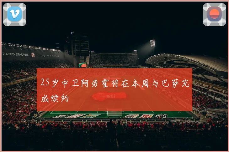 25岁中卫阿劳霍将在本周与巴萨完成续约