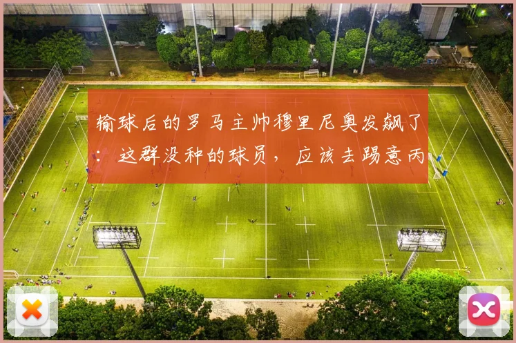 输球后的罗马主帅穆里尼奥发飙了：这群没种的球员，应该去踢意丙