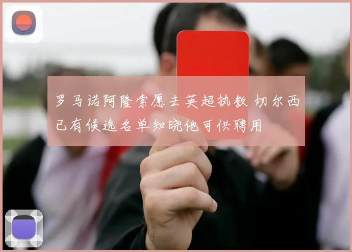 罗马诺阿隆索愿去英超执教 切尔西已有候选名单知晓他可供聘用