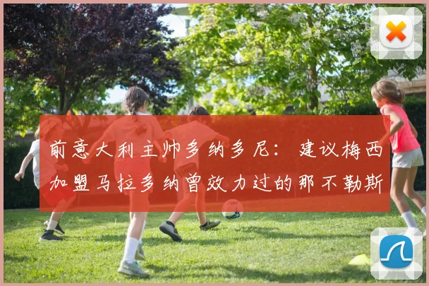 前意大利主帅多纳多尼：建议梅西加盟马拉多纳曾效力过的那不勒斯