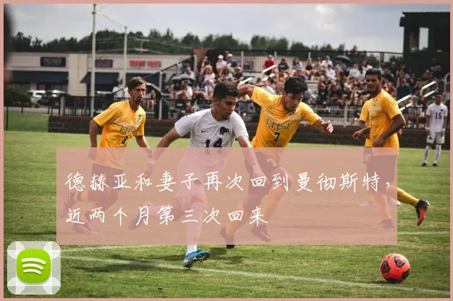 德赫亚和妻子再次回到曼彻斯特，近两个月第三次回来