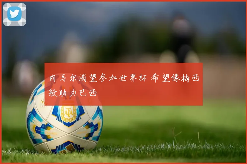 内马尔渴望参加世界杯 希望像梅西般助力巴西