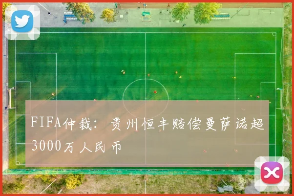 FIFA仲裁：贵州恒丰赔偿曼萨诺超3000万人民币
