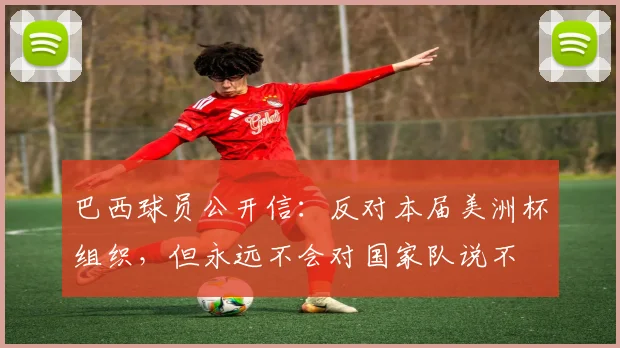 巴西球员公开信：反对本届美洲杯组织，但永远不会对国家队说不