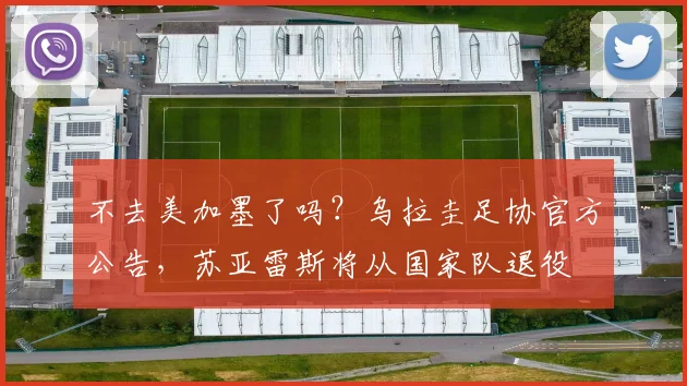 不去美加墨了吗？乌拉圭足协官方公告，苏亚雷斯将从国家队退役