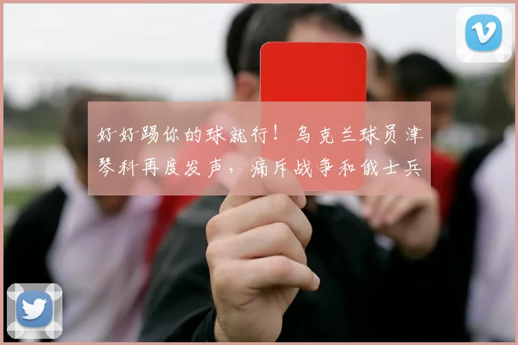 好好踢你的球就行！乌克兰球员津琴科再度发声，痛斥战争和俄士兵