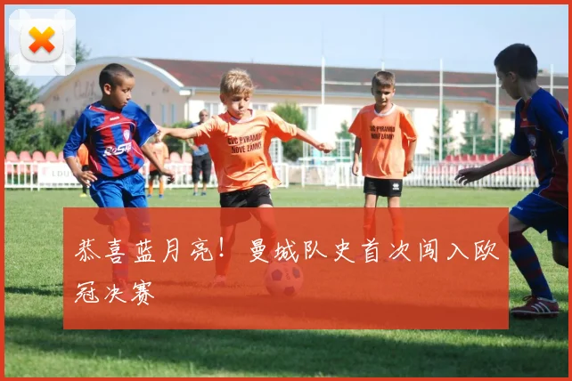 恭喜蓝月亮！曼城队史首次闯入欧冠决赛