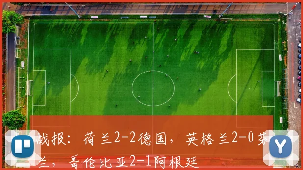 战报：荷兰2-2德国，英格兰2-0芬兰，哥伦比亚2-1阿根廷