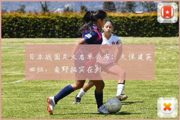 日本战国足大名单公布：久保建英回归，南野拓实在列