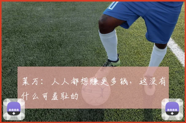 莱万：人人都想赚更多钱，这没有什么可羞耻的