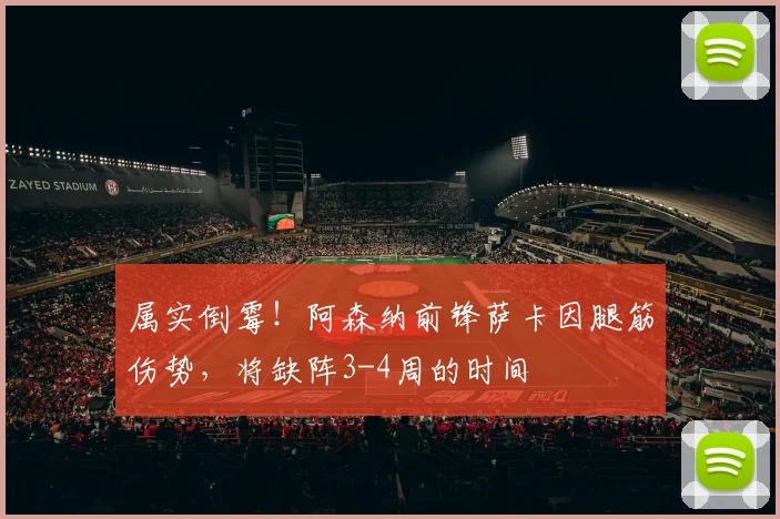 属实倒霉！阿森纳前锋萨卡因腿筋伤势，将缺阵3-4周的时间