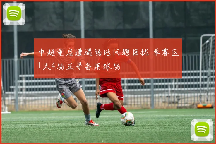 中超重启遭遇场地问题困扰 单赛区1天4场正寻备用球场