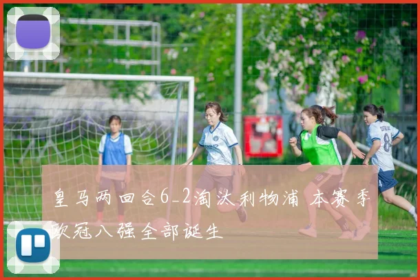 皇马两回合6_2淘汰利物浦 本赛季欧冠八强全部诞生